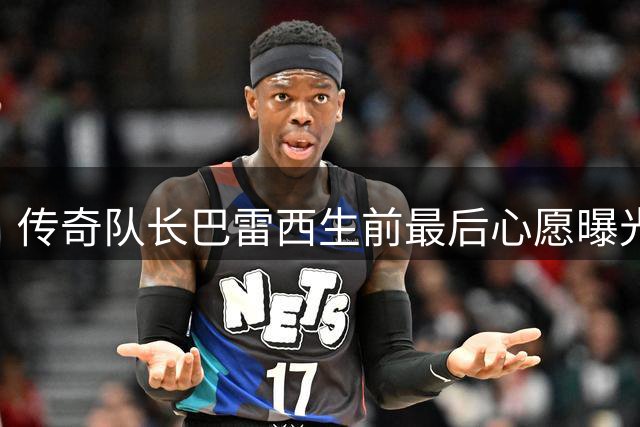 传奇队长巴雷西生前最后心愿曝光：奥运火炬成临终珍贵礼物