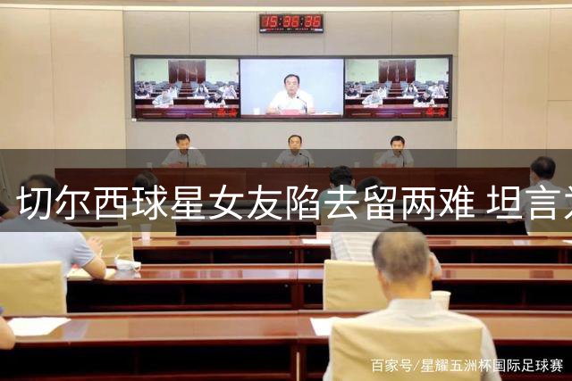 切尔西球星女友陷去留两难 坦言为爱迁居伦敦压力大