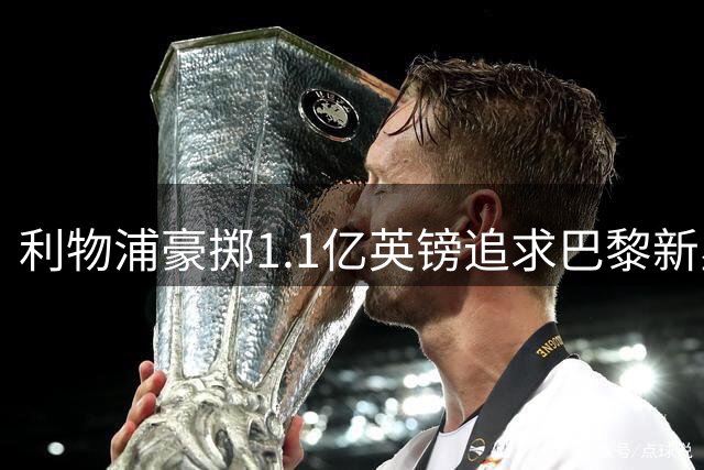 利物浦豪掷1.1亿英镑追求巴黎新星，转会谈判陷入僵局