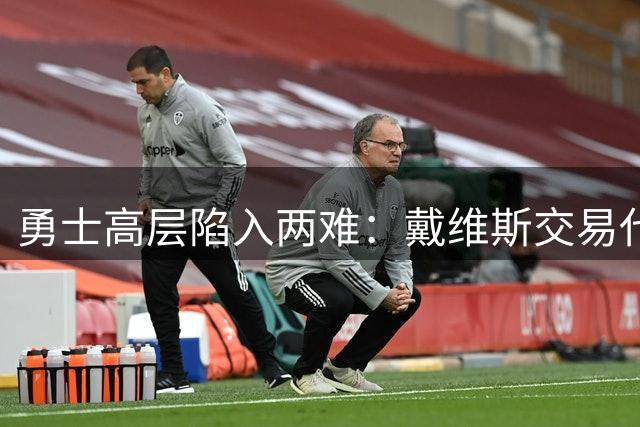 勇士高层陷入两难：戴维斯交易代价过高恐难成行