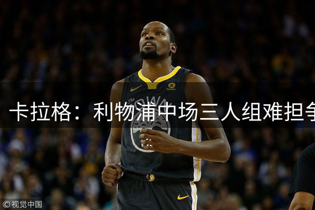 卡拉格：利物浦中场三人组难担争冠重任