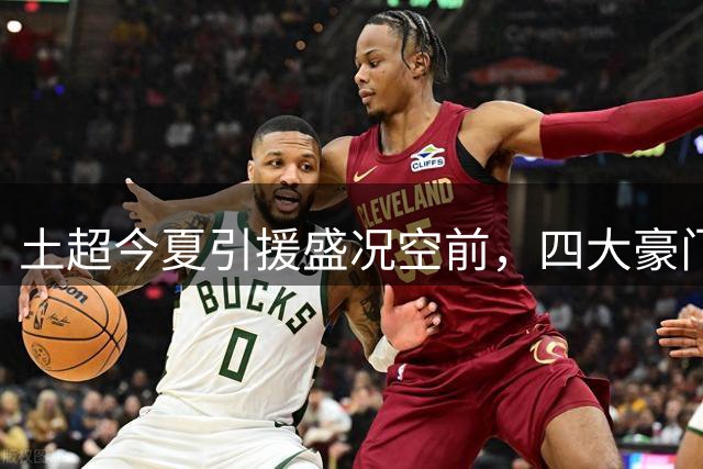 土超今夏引援盛况空前，四大豪门实力飙升