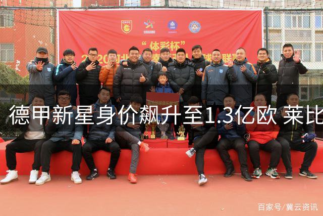 德甲新星身价飙升至1.3亿欧 莱比锡连续拒绝两大豪门亿元报价