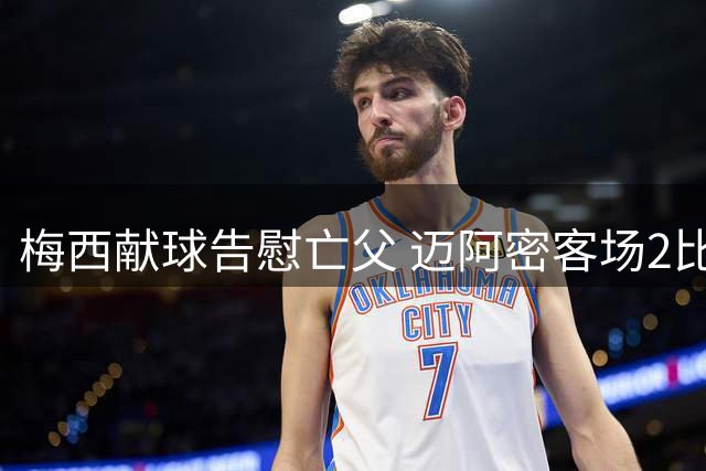 梅西献球告慰亡父 迈阿密客场2比2战平费城