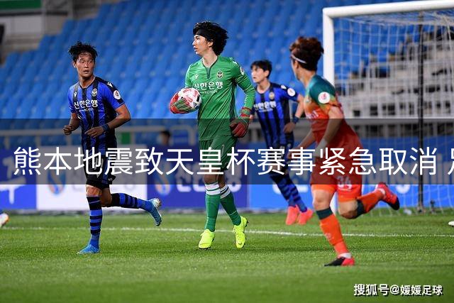 熊本地震致天皇杯赛事紧急取消 足球俱乐部全员平安启动防灾预案