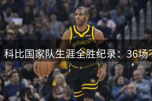 科比国家队生涯全胜纪录：36场不败神话