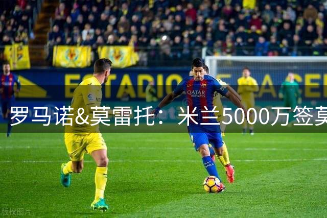 罗马诺&莫雷托：米兰5000万签莫雷拉 接触恩德里克但皇马不放人