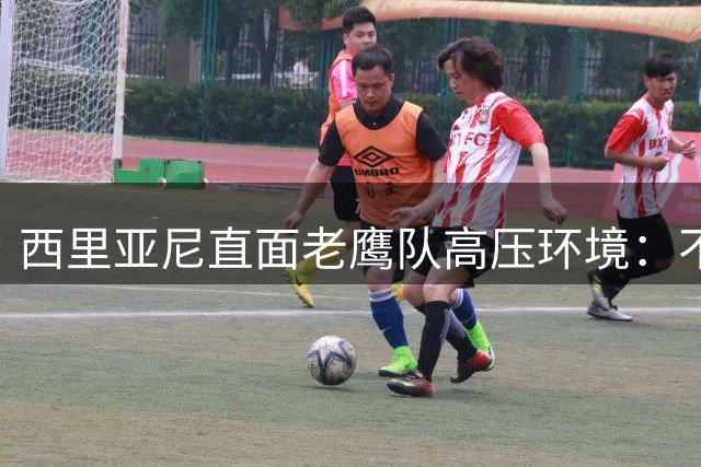 西里亚尼直面老鹰队高压环境：不公平的期待是进化的催化剂