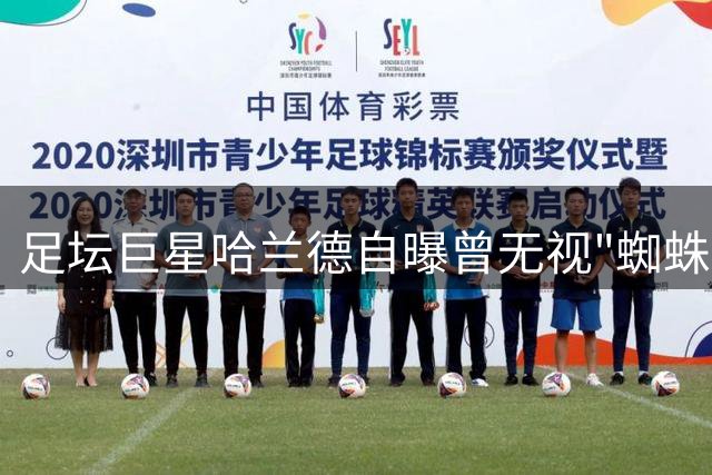 足坛巨星哈兰德自曝曾无视"蜘蛛侠"邀约 背后原因令人莞尔
