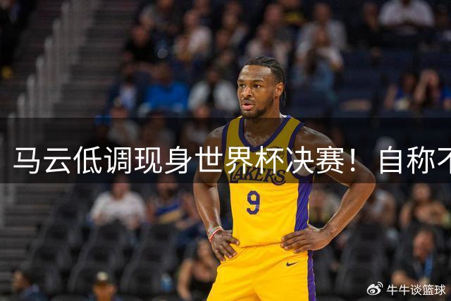 马云低调现身世界杯决赛！自称不懂足球：被许家印坑12亿 2字回应