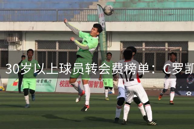 30岁以上球员转会费榜单：C罗凯恩领跑天价交易