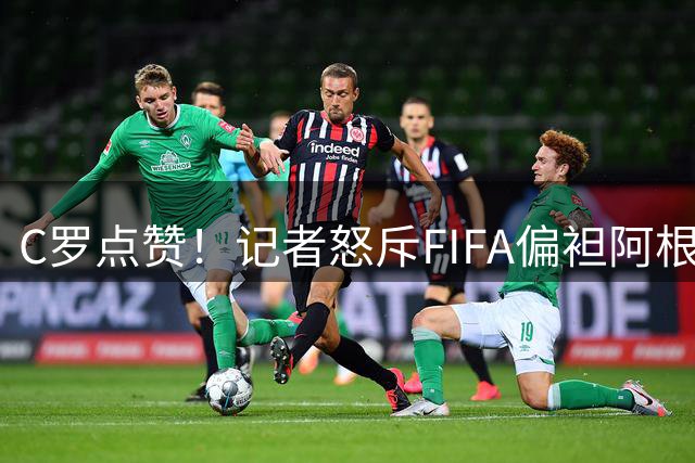 C罗点赞！记者怒斥FIFA偏袒阿根廷：他们想把大力神杯交给梅西