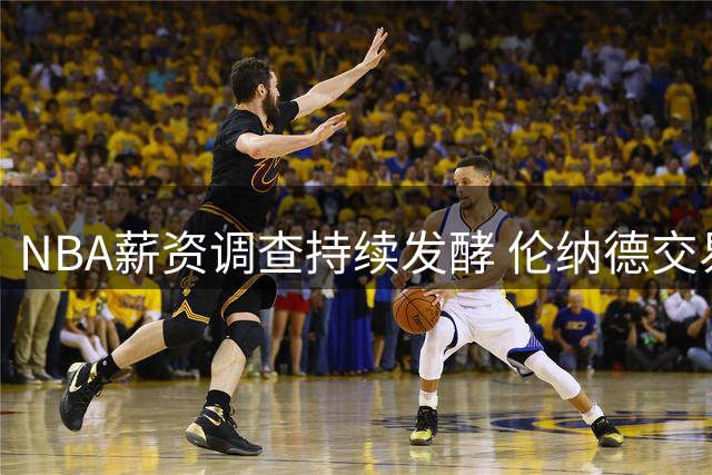 NBA薪资调查持续发酵 伦纳德交易案或现转机